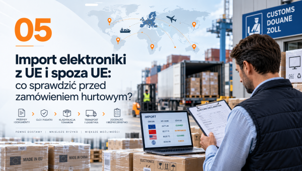 Import elektroniki z UE i spoza UE: co sprawdzić przed zamówieniem hurtowym?